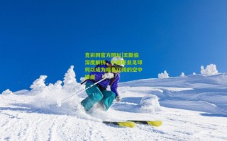 竞彩网官方网址|王勤伯深度解析，中国职业足球何以成为幅员辽阔的空中楼阁