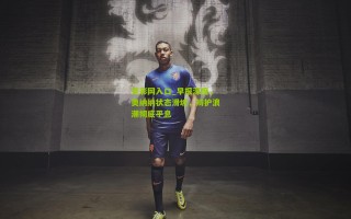 竞彩网入口_早报深度，奥纳纳状态滑坡，辩护浪潮彻底平息