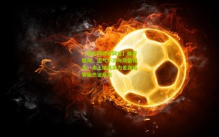 【竞彩网官方网址】体育新闻，运气不济与风格相克，本土球员实力差距成赛后热议焦点