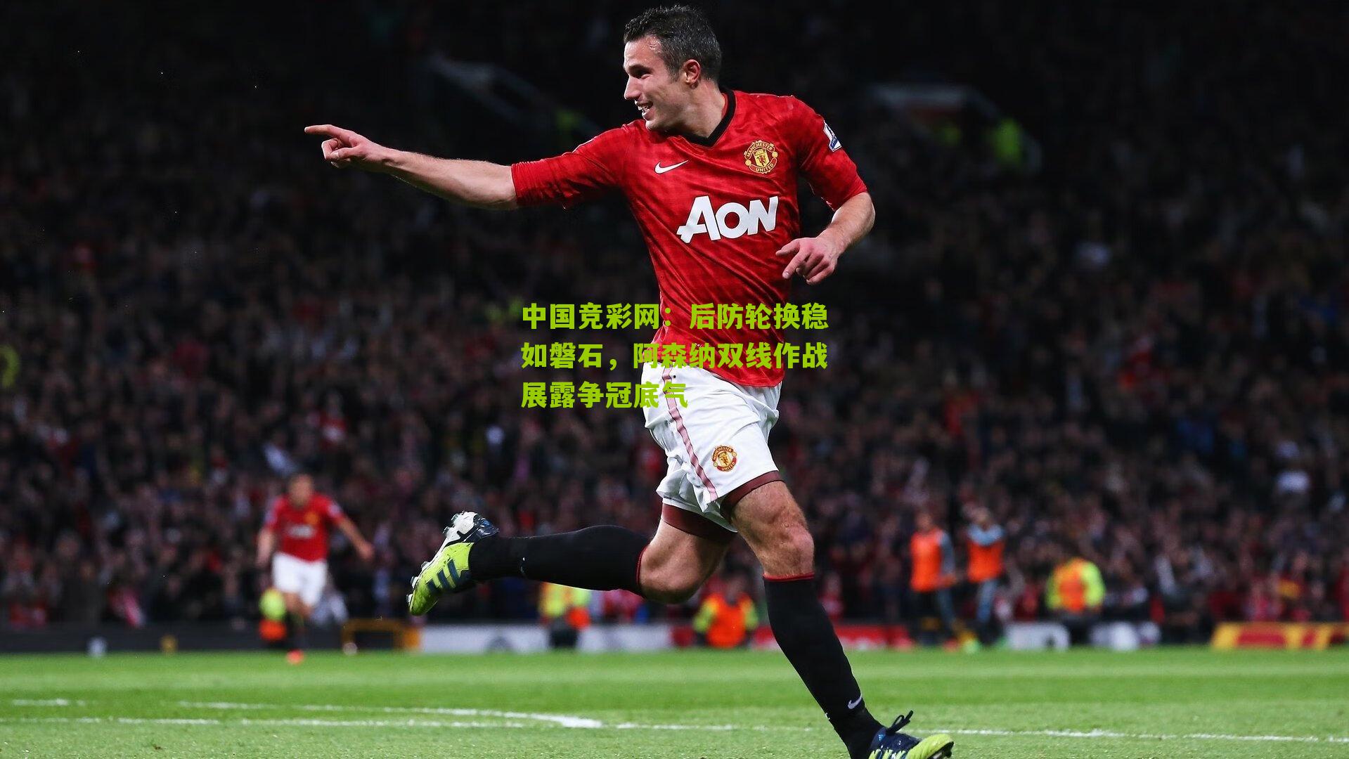 中国竞彩网：后防轮换稳如磐石，阿森纳双线作战展露争冠底气-第2张图片-竞彩-china lottery
