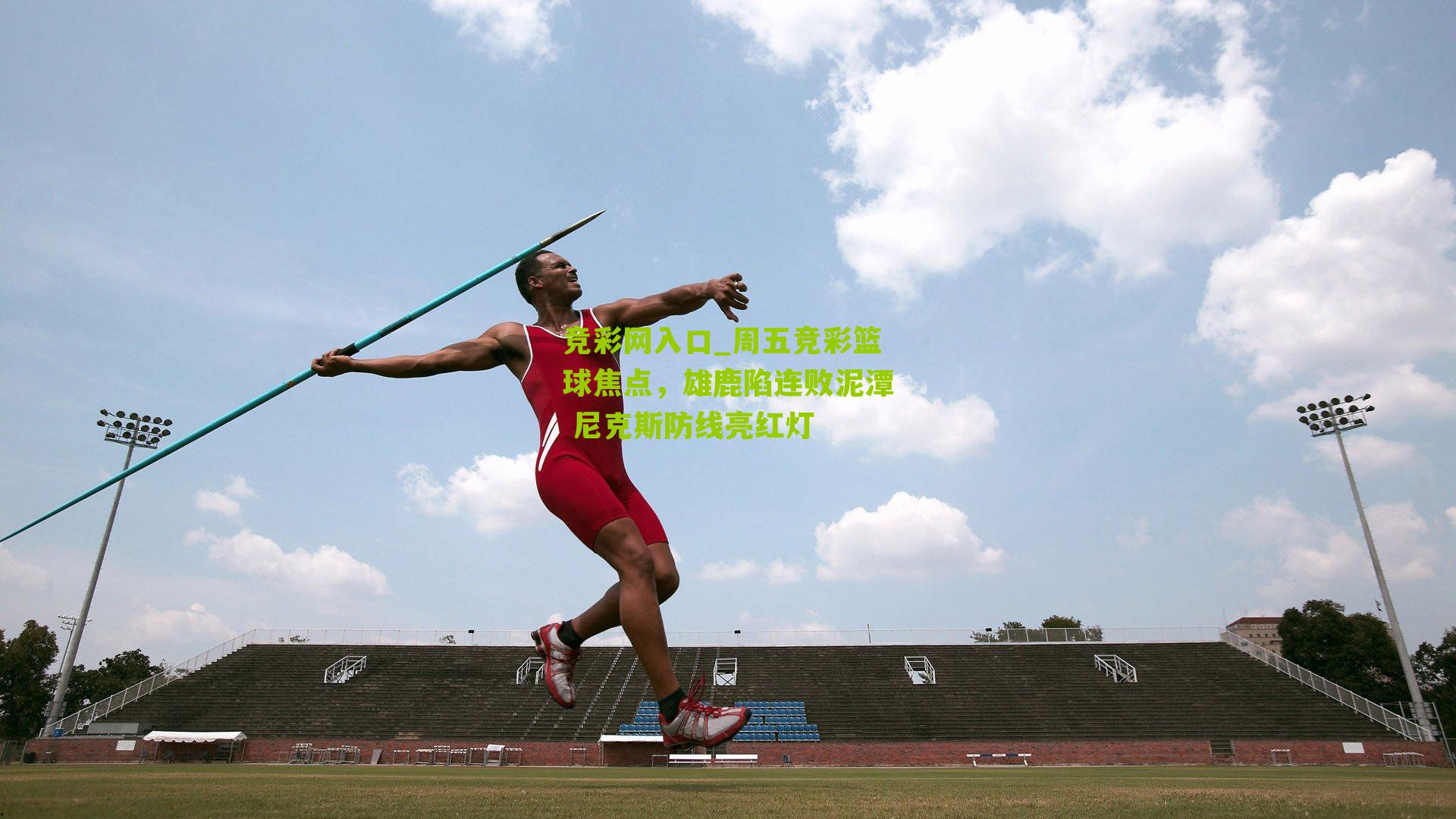 竞彩网入口_周五竞彩篮球焦点，雄鹿陷连败泥潭 尼克斯防线亮红灯-第3张图片-竞彩-china lottery