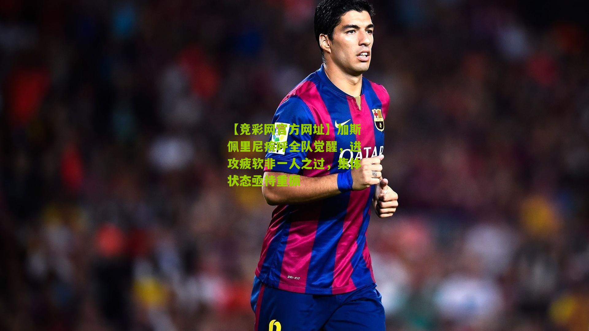 【竞彩网官方网址】加斯佩里尼疾呼全队觉醒，进攻疲软非一人之过，集体状态亟待重振-第2张图片-竞彩-china lottery