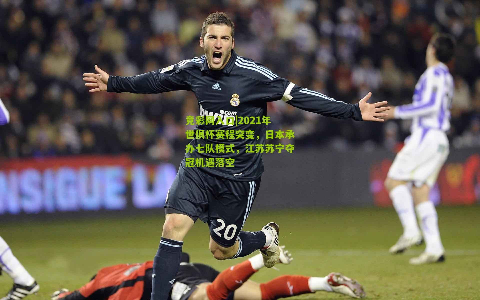 竞彩网入口|2021年世俱杯赛程突变，日本承办七队模式，江苏苏宁夺冠机遇落空-第2张图片-竞彩-china lottery