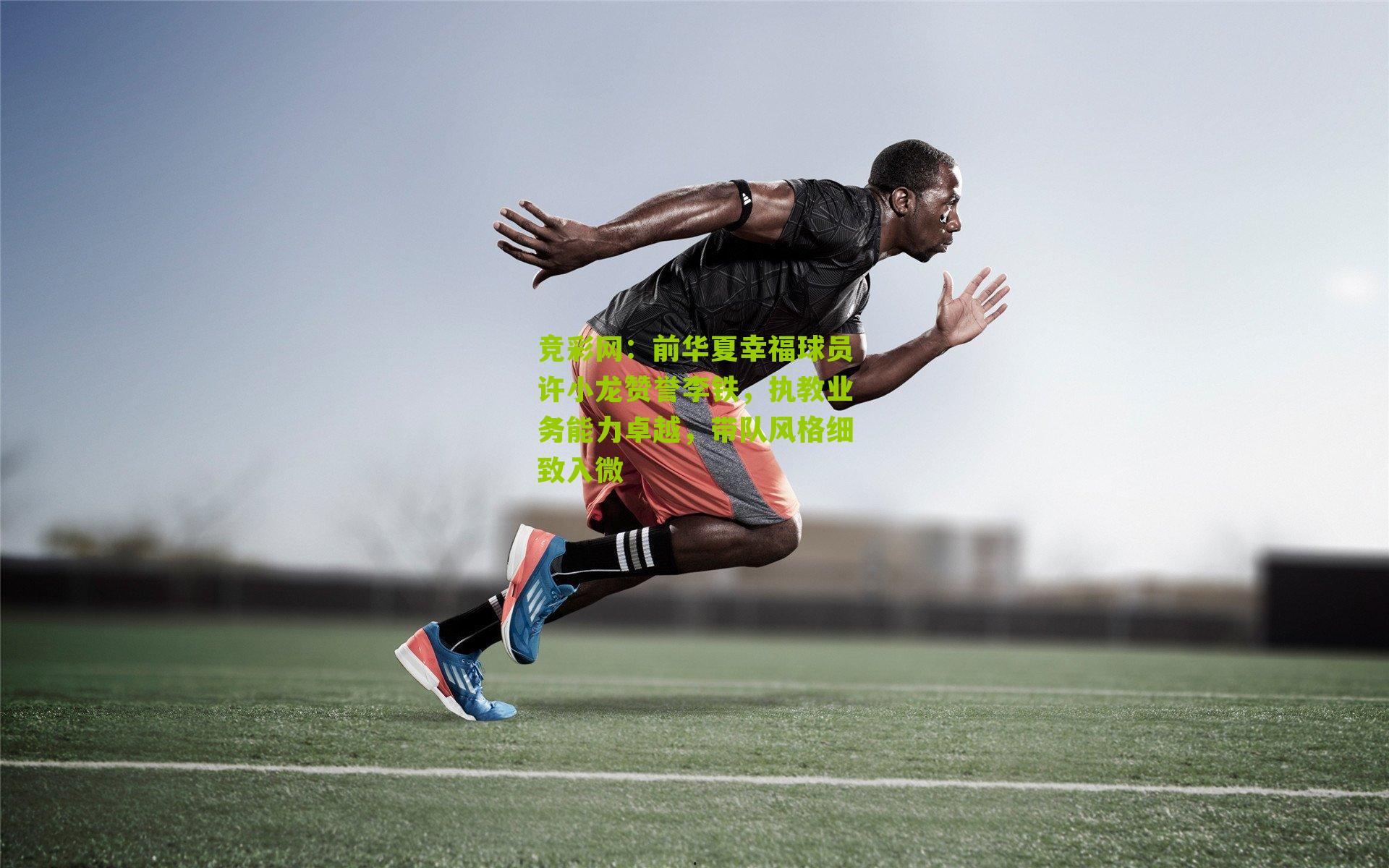 竞彩网：前华夏幸福球员许小龙赞誉李铁，执教业务能力卓越，带队风格细致入微-第3张图片-竞彩-china lottery