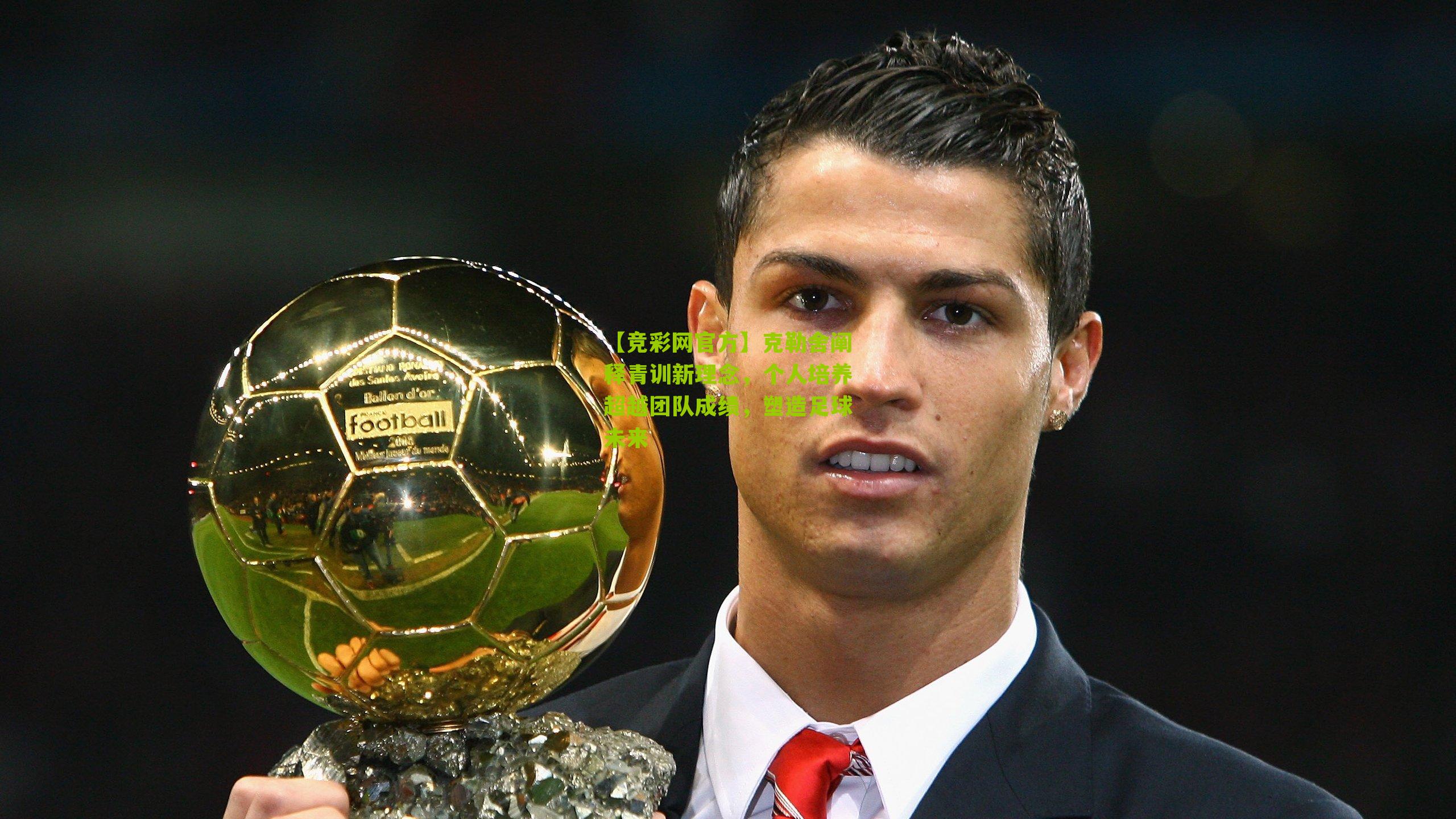 【竞彩网官方】克勒舍阐释青训新理念，个人培养超越团队成绩，塑造足球未来-第3张图片-竞彩-china lottery