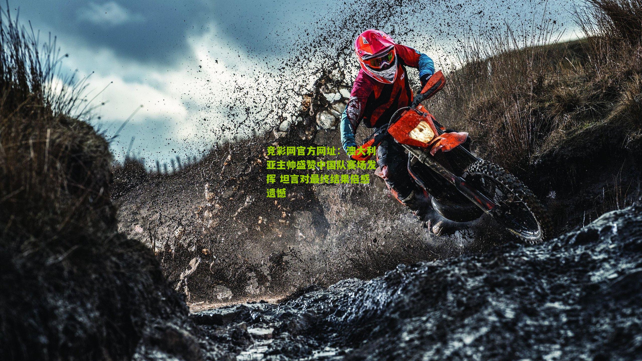 竞彩网官方网址：澳大利亚主帅盛赞中国队赛场发挥 坦言对最终结果倍感遗憾-第1张图片-竞彩-china lottery