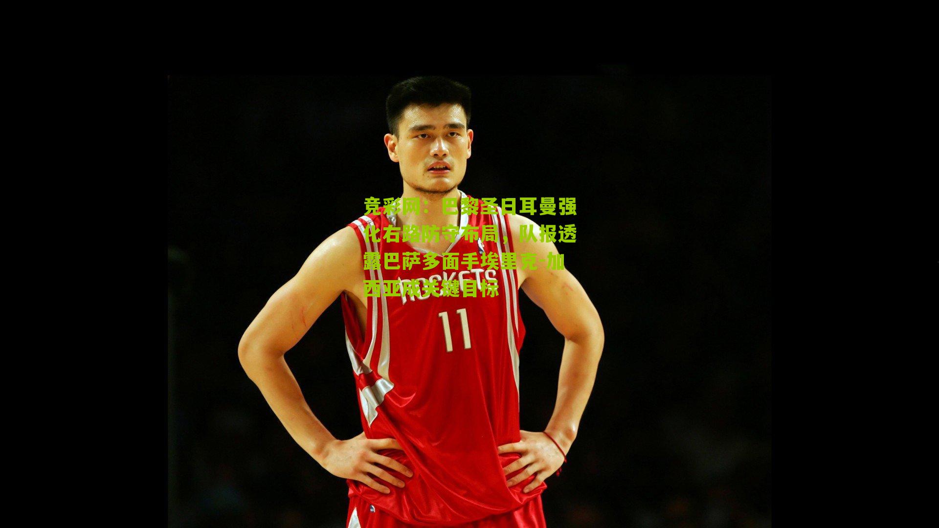 竞彩网：巴黎圣日耳曼强化右路防守布局，队报透露巴萨多面手埃里克-加西亚成关键目标-第3张图片-竞彩-china lottery