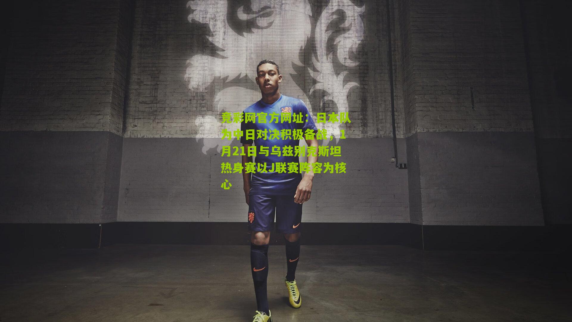 竞彩网官方网址:日本队为中日对决积极备战,1月21日与乌兹别克斯坦热身赛以J联赛阵容为核心-第1张图片-竞彩-china lottery 竞彩网官方网址:日本队为中日对决积极备战,1月21日与乌兹别克斯坦热身赛以J联赛阵容为核心-第1张图片-竞彩-china lottery