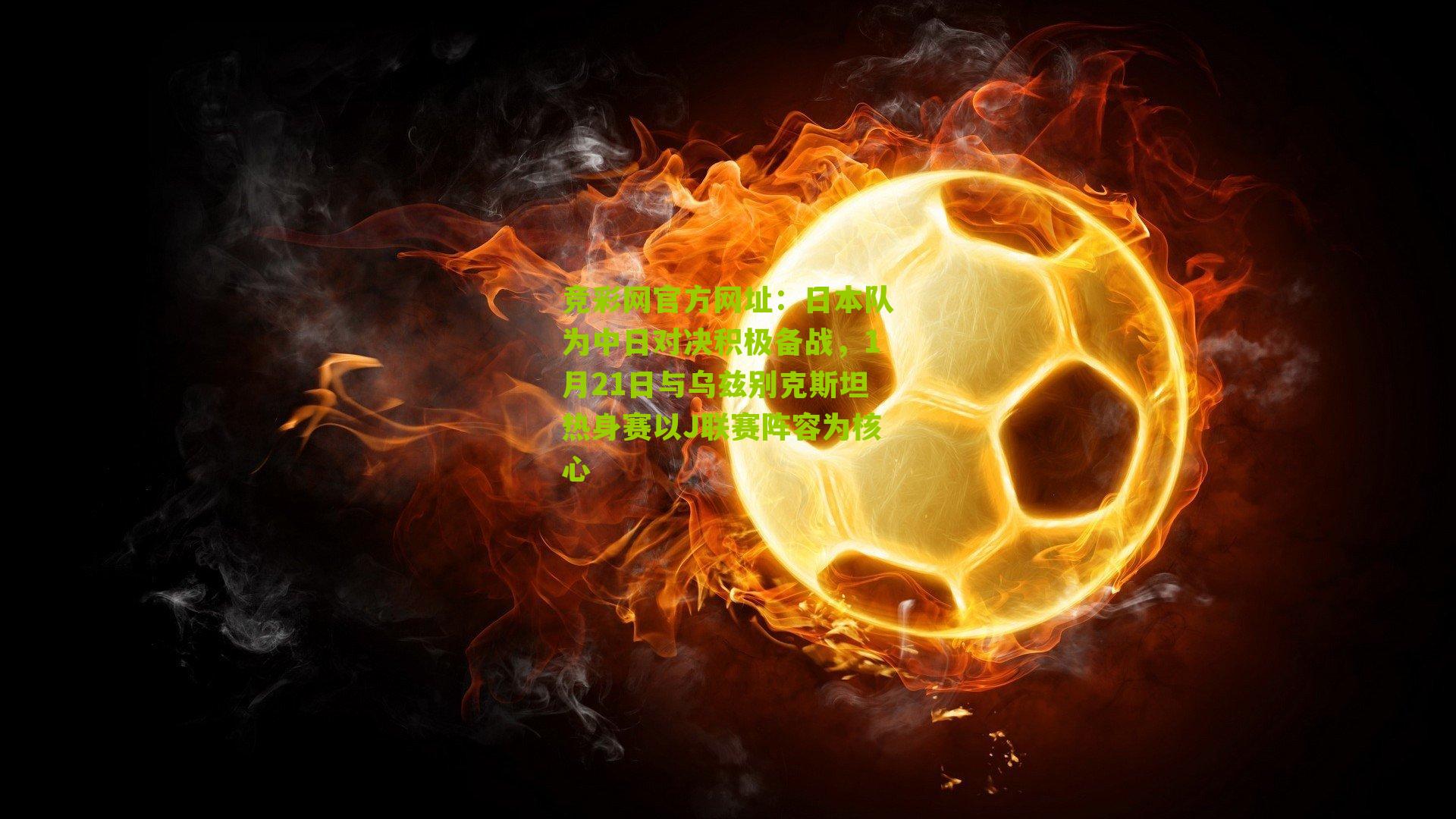 竞彩网官方网址:日本队为中日对决积极备战,1月21日与乌兹别克斯坦热身赛以J联赛阵容为核心-第3张图片-竞彩-china lottery 竞彩网官方网址:日本队为中日对决积极备战,1月21日与乌兹别克斯坦热身赛以J联赛阵容为核心-第3张图片-竞彩-china lottery