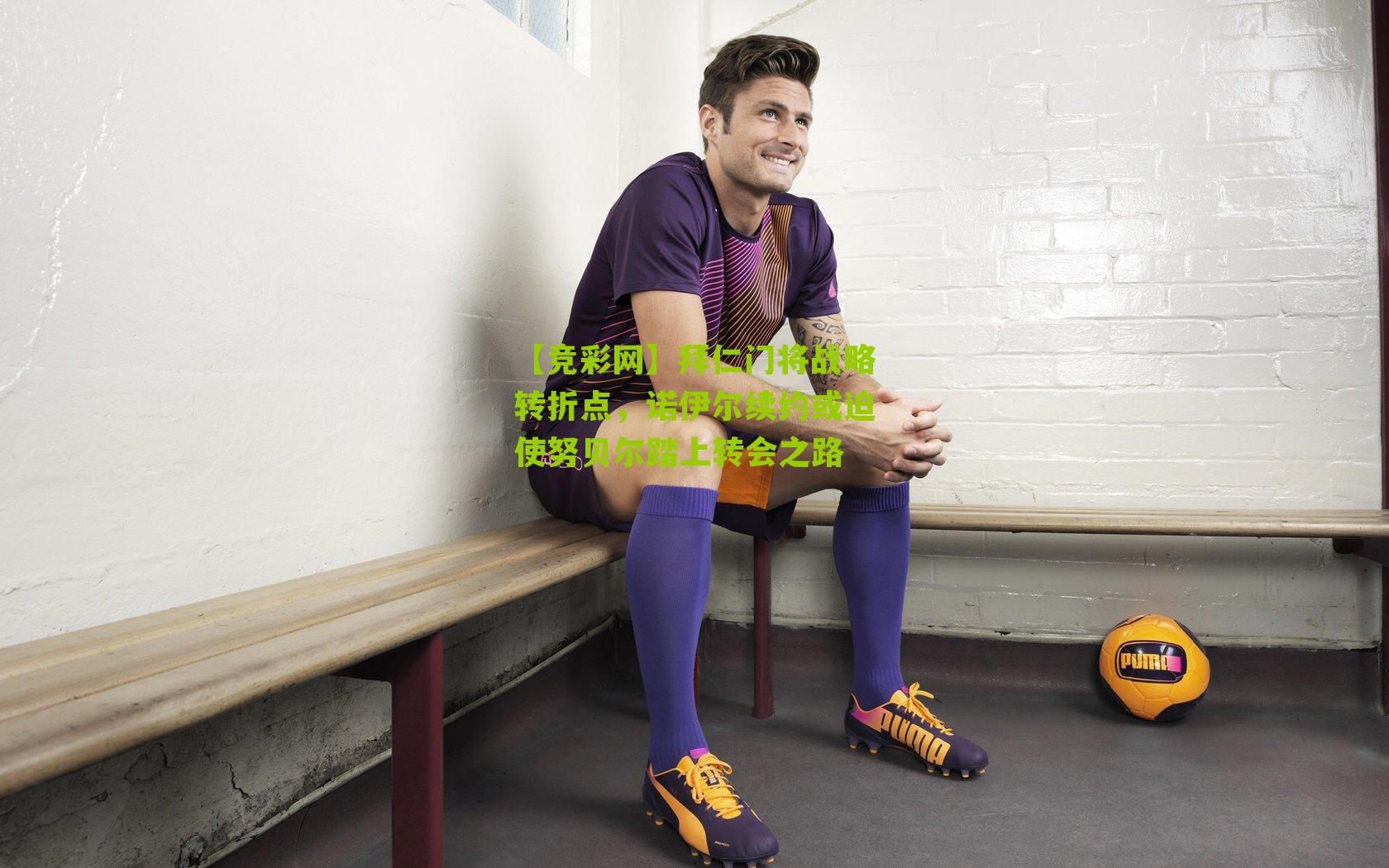 【竞彩网】拜仁门将战略转折点,诺伊尔续约或迫使努贝尔踏上转会之路-第3张图片-竞彩-china lottery 【竞彩网】拜仁门将战略转折点,诺伊尔续约或迫使努贝尔踏上转会之路-第3张图片-竞彩-china lottery